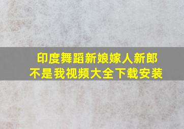 印度舞蹈新娘嫁人新郎不是我视频大全下载安装