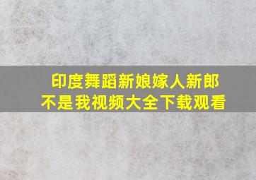 印度舞蹈新娘嫁人新郎不是我视频大全下载观看