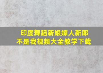 印度舞蹈新娘嫁人新郎不是我视频大全教学下载