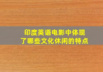 印度英语电影中体现了哪些文化休闲的特点