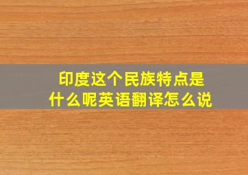 印度这个民族特点是什么呢英语翻译怎么说