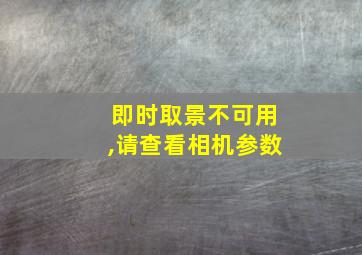 即时取景不可用,请查看相机参数