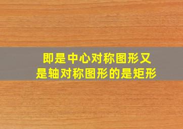 即是中心对称图形又是轴对称图形的是矩形