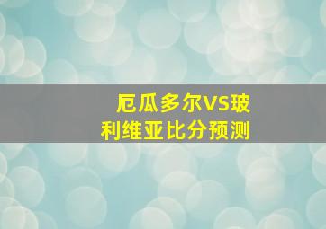 厄瓜多尔VS玻利维亚比分预测