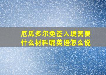 厄瓜多尔免签入境需要什么材料呢英语怎么说