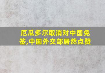 厄瓜多尔取消对中国免签,中国外交部居然点赞