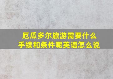 厄瓜多尔旅游需要什么手续和条件呢英语怎么说