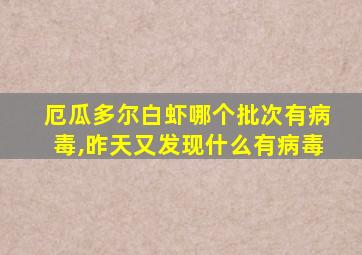 厄瓜多尔白虾哪个批次有病毒,昨天又发现什么有病毒