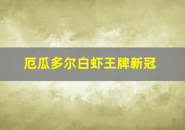 厄瓜多尔白虾王牌新冠