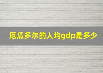 厄瓜多尔的人均gdp是多少