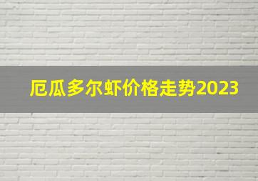 厄瓜多尔虾价格走势2023