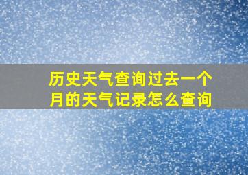 历史天气查询过去一个月的天气记录怎么查询