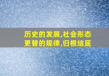 历史的发展,社会形态更替的规律,归根结底