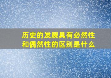 历史的发展具有必然性和偶然性的区别是什么