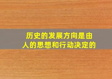 历史的发展方向是由人的思想和行动决定的