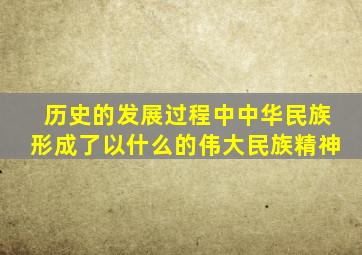 历史的发展过程中中华民族形成了以什么的伟大民族精神