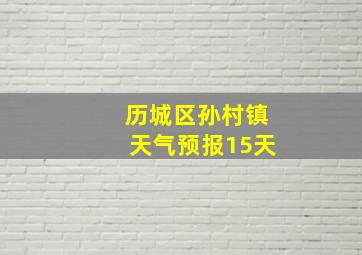 历城区孙村镇天气预报15天