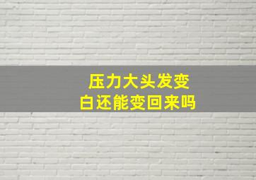 压力大头发变白还能变回来吗