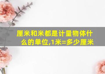 厘米和米都是计量物体什么的单位,1米=多少厘米