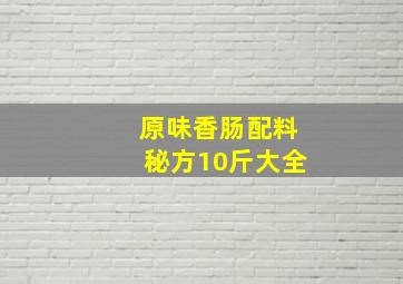 原味香肠配料秘方10斤大全