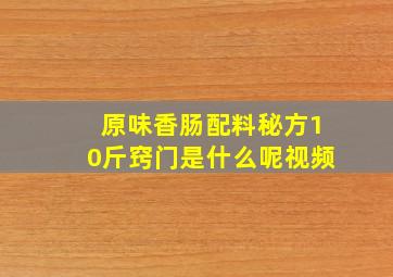 原味香肠配料秘方10斤窍门是什么呢视频