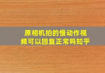 原相机拍的慢动作视频可以回复正常吗知乎