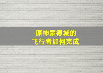 原神蒙德城的飞行者如何完成