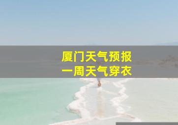 厦门天气预报一周天气穿衣