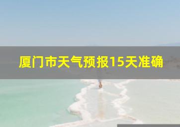 厦门市天气预报15天准确