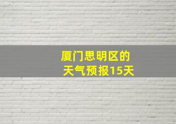 厦门思明区的天气预报15天