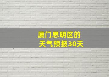 厦门思明区的天气预报30天