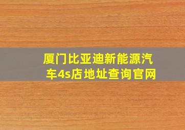 厦门比亚迪新能源汽车4s店地址查询官网