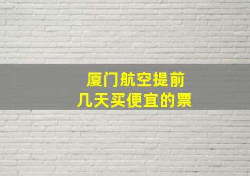 厦门航空提前几天买便宜的票