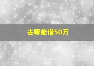 去哪能借50万