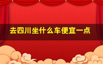 去四川坐什么车便宜一点