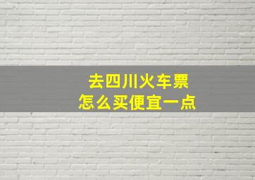 去四川火车票怎么买便宜一点