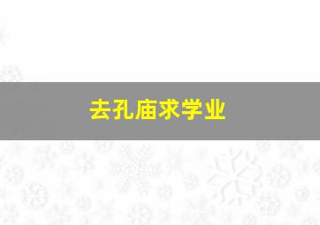 去孔庙求学业