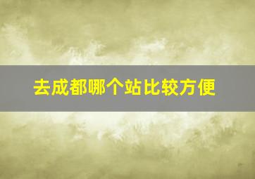 去成都哪个站比较方便