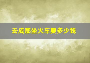 去成都坐火车要多少钱