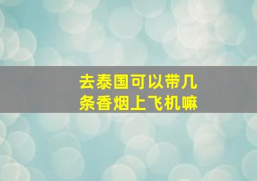 去泰国可以带几条香烟上飞机嘛