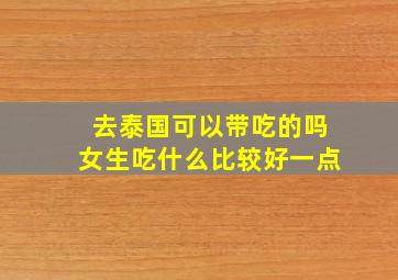 去泰国可以带吃的吗女生吃什么比较好一点