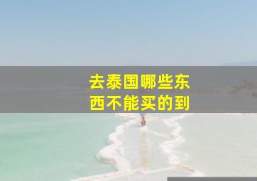 去泰国哪些东西不能买的到