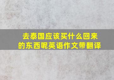 去泰国应该买什么回来的东西呢英语作文带翻译