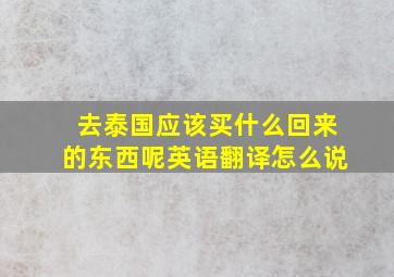 去泰国应该买什么回来的东西呢英语翻译怎么说