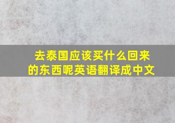 去泰国应该买什么回来的东西呢英语翻译成中文