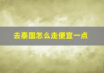 去泰国怎么走便宜一点