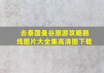 去泰国曼谷旅游攻略路线图片大全集高清图下载