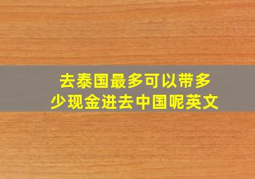 去泰国最多可以带多少现金进去中国呢英文