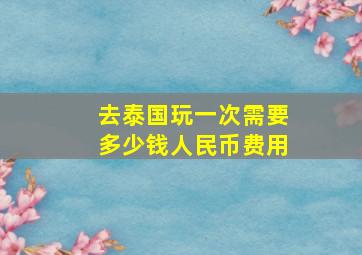 去泰国玩一次需要多少钱人民币费用