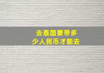 去泰国要带多少人民币才能去